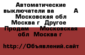 Автоматические выключатели ва53-41 250А - Московская обл., Москва г. Другое » Продам   . Московская обл.,Москва г.